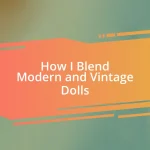 How I Blend Modern and Vintage Dolls